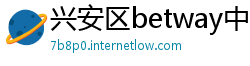 兴安区betway中国